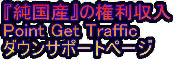 純国産権利収入「Point Get Traffic」ダウンサポート